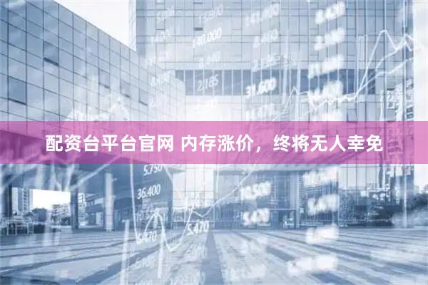 配资台平台官网 内存涨价，终将无人幸免