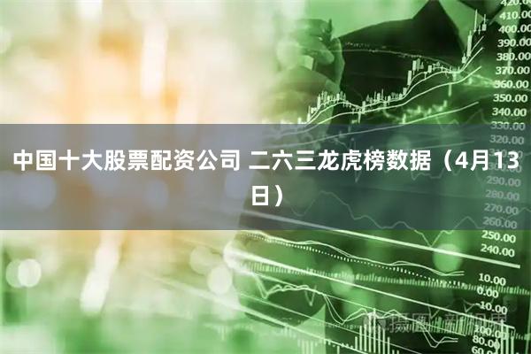 中国十大股票配资公司 二六三龙虎榜数据（4月13日）